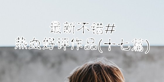 最新不错#热血好评作品(十七篇)