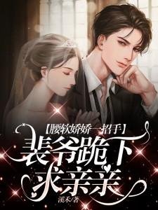 腰軟嬌嬌一招手，裴爺跪下求親親